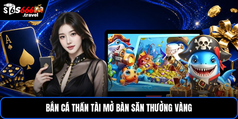 Bắn cá thần tài mở bàn săn thưởng vàng