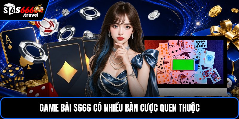 Game bài S666 có nhiều bàn cược quen thuộc
