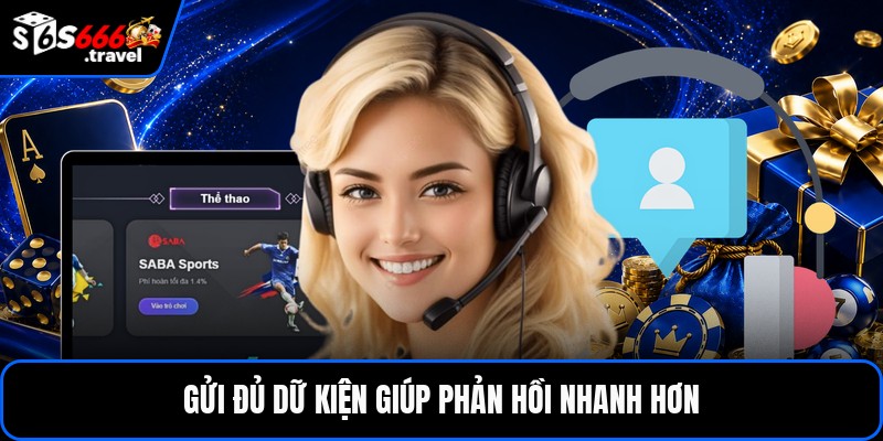 Gửi đủ dữ kiện giúp phản hồi nhanh hơn