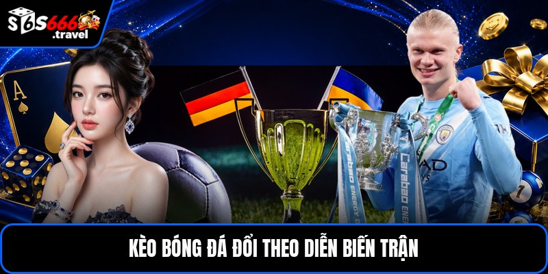 Kèo bóng đá đổi theo diễn biến trận