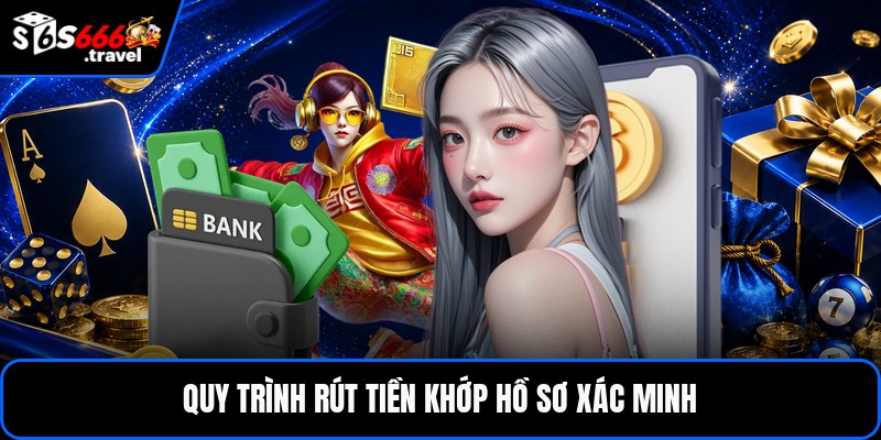 Quy trình rút tiền khớp hồ sơ xác minh