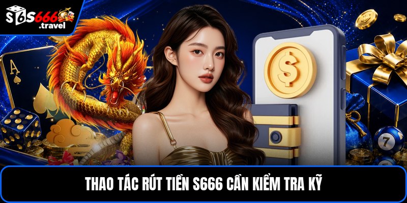 Thao tác rút tiền S666 cần kiểm tra kỹ