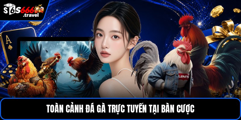 Toàn cảnh đá gà trực tuyến tại bàn cược